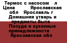 Термос с насосом 2 л › Цена ­ 300 - Ярославская обл., Ярославль г. Домашняя утварь и предметы быта » Посуда и кухонные принадлежности   . Ярославская обл.